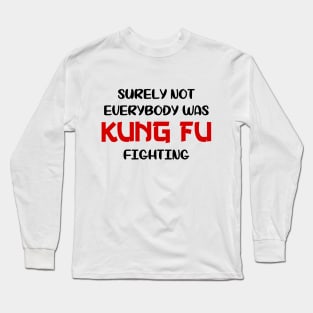 Surely Not Everybody Was Kung Fu Fighting Long Sleeve T-Shirt